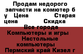 Продам недорого запчасти на комютер б/у › Цена ­ 19 000 › Старая цена ­ 26 500 › Скидка ­ 2 - Все города Компьютеры и игры » Настольные компьютеры   . Пермский край,Кизел г.